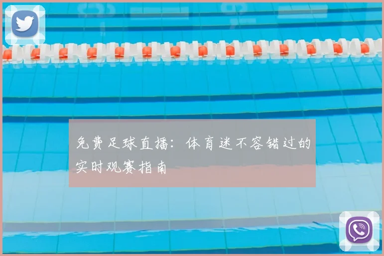 免费足球直播:体育迷不容错过的实时观赛指南