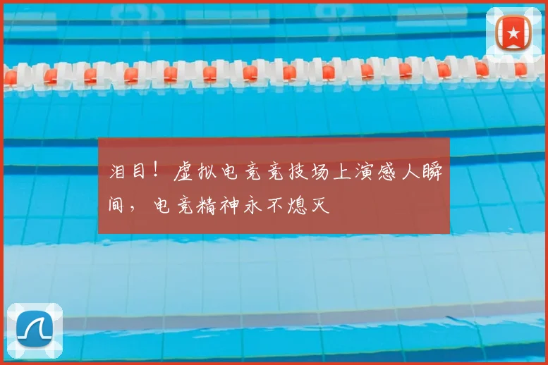 泪目！虚拟电竞竞技场上演感人瞬间，电竞精神永不熄灭