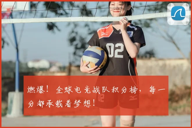 燃爆!全球电竞战队积分榜,每一分都承载着梦想!