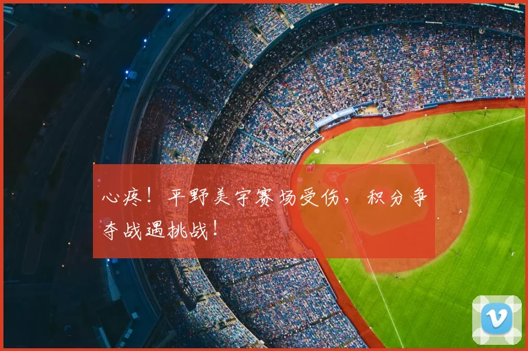 心疼!平野美宇赛场受伤,积分争夺战遇挑战!