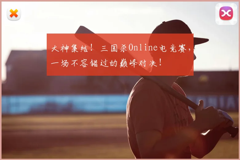 大神集结!三国杀Online电竞赛,一场不容错过的巅峰对决!